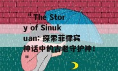  ＂The Story of Sinukuan: 探索菲律宾神话中的古老守护神！＂