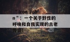  ＂Iron John＂：一个关于野性的呼唤和自我实现的古老传说！