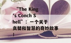  “The King's Conch Shell”：一个关于贪婪和智慧的奇妙故事！