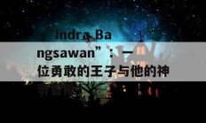  “Indra Bangsawan”：一位勇敢的王子与他的神奇冒险！